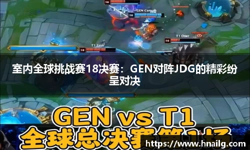 室内全球挑战赛18决赛：GEN对阵JDG的精彩纷呈对决