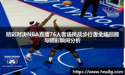 精彩对决NBA直播76人客场挑战步行者全场回顾与精彩瞬间分析