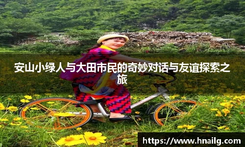 安山小绿人与大田市民的奇妙对话与友谊探索之旅